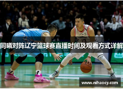 同曦对阵辽宁篮球赛直播时间及观看方式详解